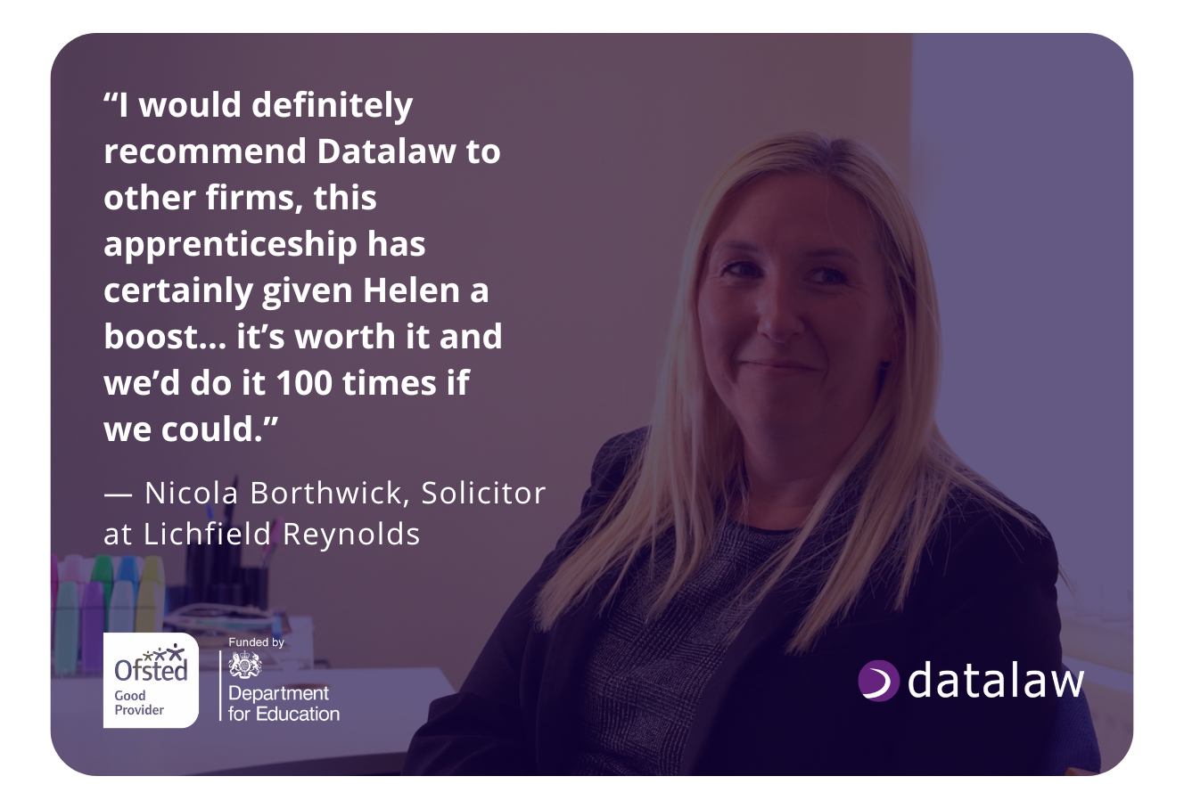 Professional blonde woman in dark business attire smiling in an office setting, with testimonial quote about Datalaw's conveyancing qualification program. Quote reads: 'I would definitely recommend Datalaw to other firms, this apprenticeship has certainly given Helen a boost... it's worth it and we'd do it 100 times if we could.' - Nicola Borthwick, Solicitor at Lichfield Reynolds. Image features Ofsted Good Provider certification, Department for Education funding acknowledgment, and Datalaw branding, showcasing positive employer feedback on their conveyancing qualification training programs and the career development benefits for staff members.