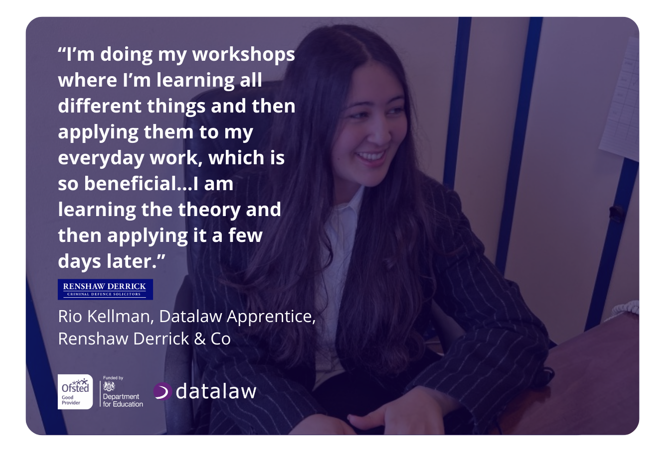 Promotional image for Datalaw’s Data Protection Certification featuring a testimonial from Rio Kellman, a Datalaw apprentice at Renshaw Derrick & Co. She is smiling while seated at a desk in professional attire, with a quote describing how she learns theory in workshops and applies it to her everyday work. The image includes the Renshaw Derrick logo, Datalaw branding, and Ofsted and Department for Education logos.